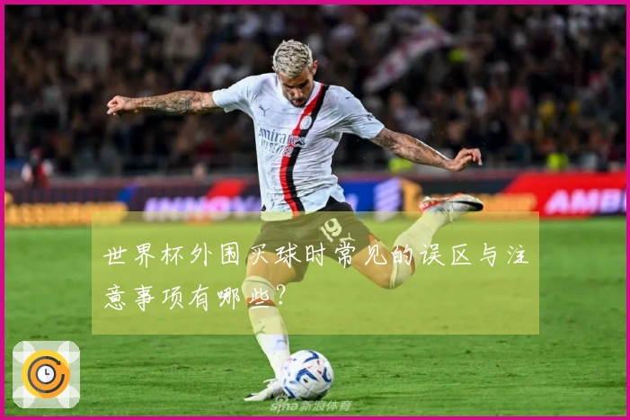 世界杯外围买球时常见的误区与注意事项有哪些？