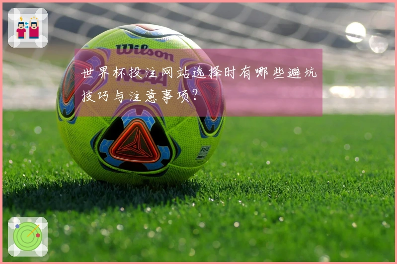 世界杯投注网站选择时有哪些避坑技巧与注意事项？