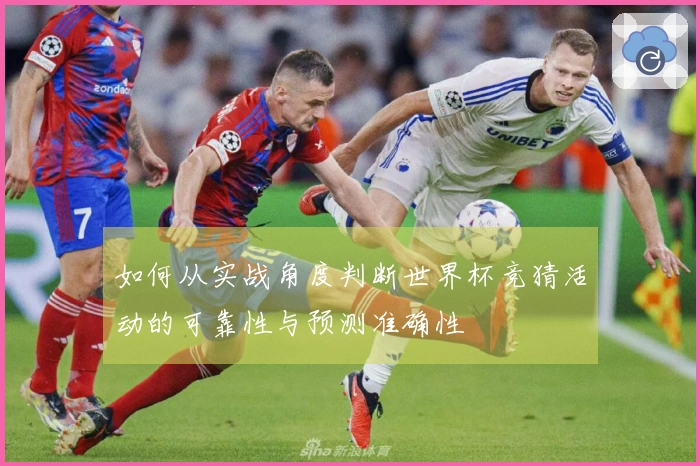 如何从实战角度判断世界杯竞猜活动的可靠性与预测准确性