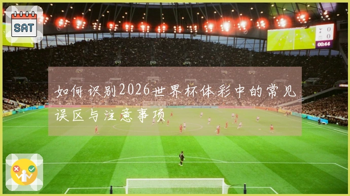 如何识别2026世界杯体彩中的常见误区与注意事项