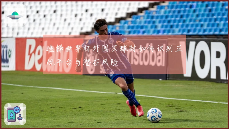 选择世界杯外围买球时如何识别正规平台与潜在风险