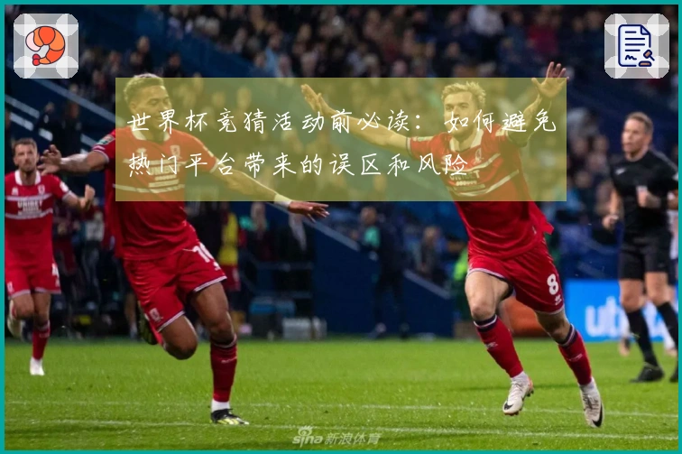 世界杯竞猜活动前必读：如何避免热门平台带来的误区和风险