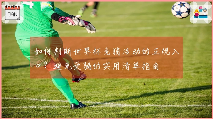 如何判断世界杯竞猜活动的正规入口？避免受骗的实用清单指南