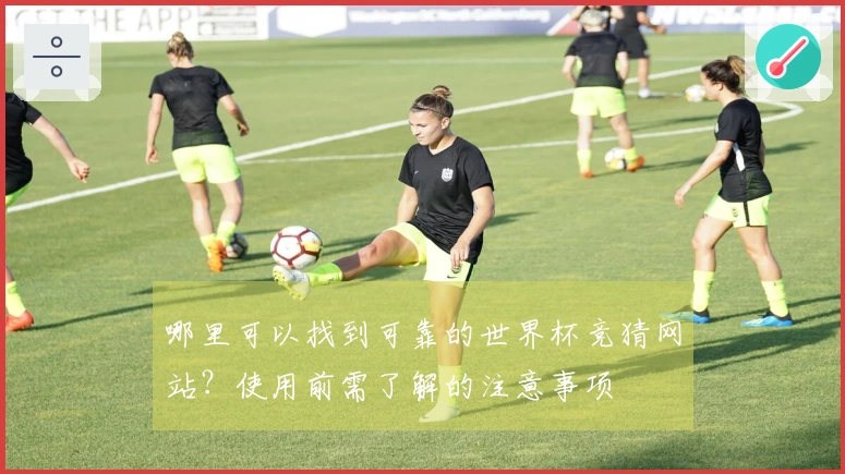 哪里可以找到可靠的世界杯竞猜网站？使用前需了解的注意事项