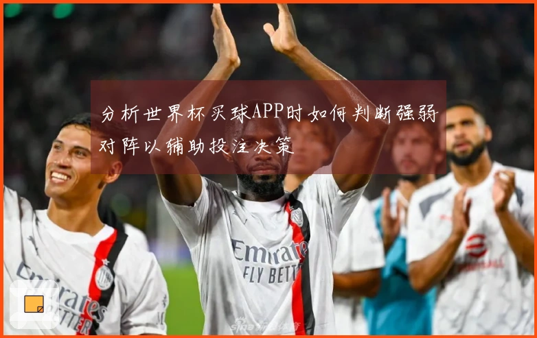 分析世界杯买球APP时如何判断强弱对阵以辅助投注决策