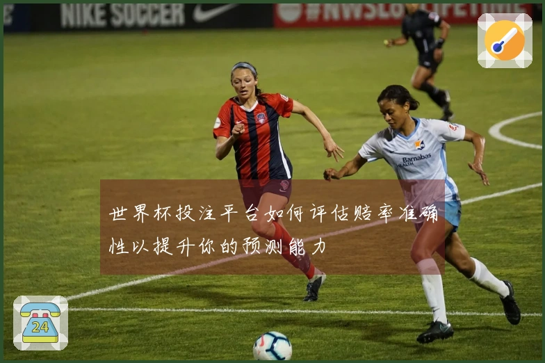 世界杯投注平台如何评估赔率准确性以提升你的预测能力