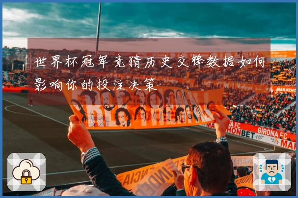 世界杯冠军竞猜历史交锋数据如何影响你的投注决策