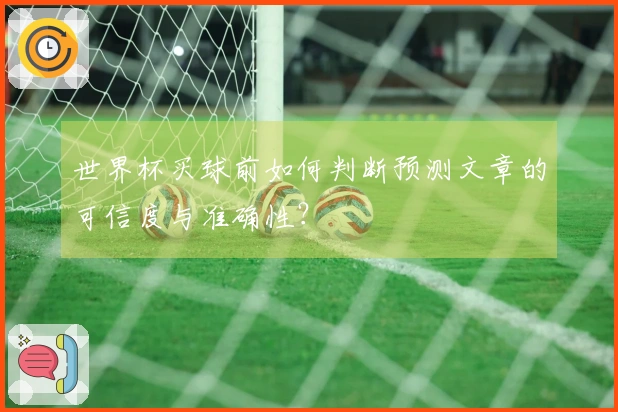 世界杯买球前如何判断预测文章的可信度与准确性？