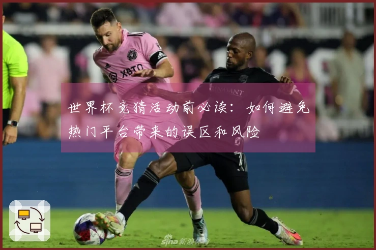 世界杯竞猜活动前必读:如何避免热门平台带来的误区和风险