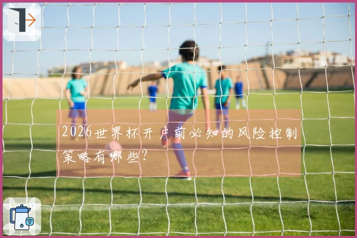 2026世界杯开户前必知的风险控制策略有哪些？
