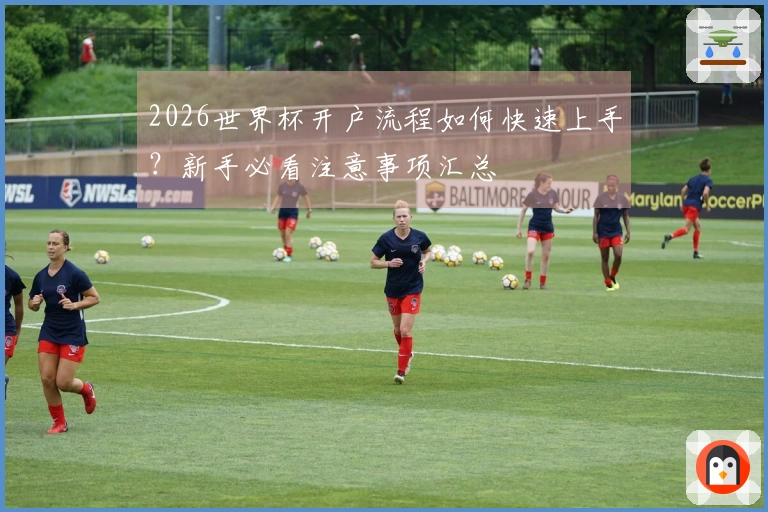 2026世界杯开户流程如何快速上手?新手必看注意事项汇总