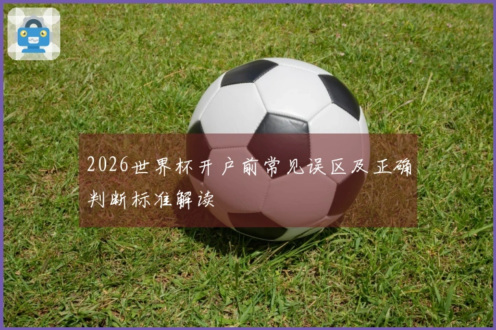 2026世界杯开户前常见误区及正确判断标准解读