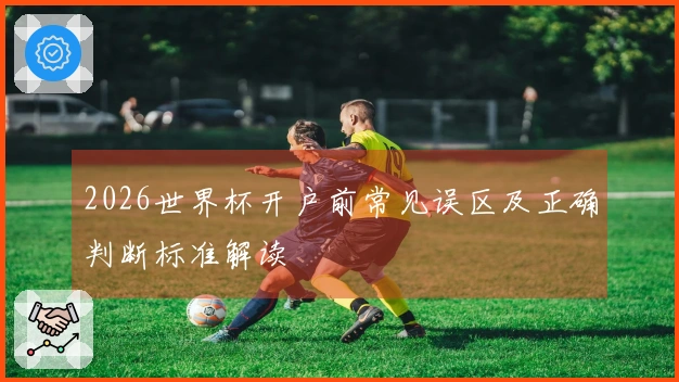 2026世界杯开户前常见误区及正确判断标准解读