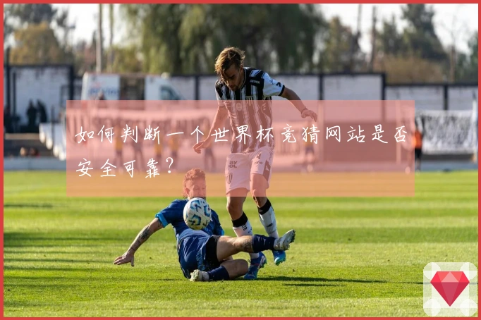 如何判断一个世界杯竞猜网站是否安全可靠？