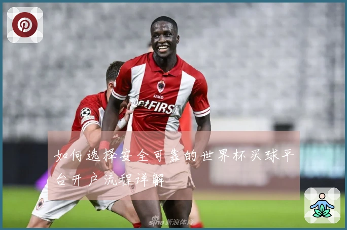 如何选择安全可靠的世界杯买球平台开户流程详解