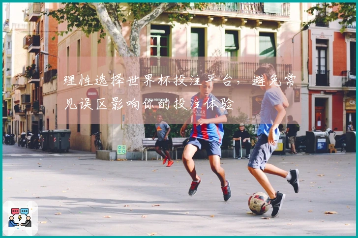 理性选择世界杯投注平台，避免常见误区影响你的投注体验