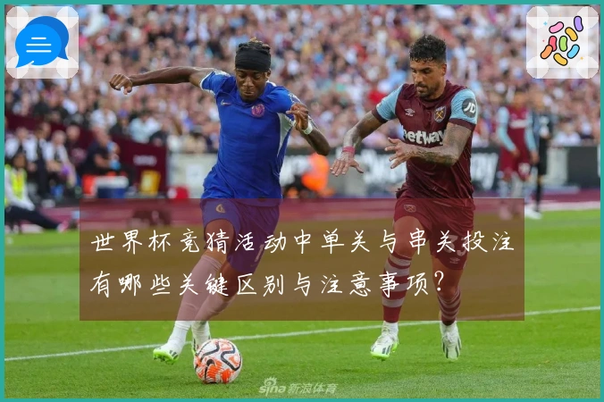 世界杯竞猜活动中单关与串关投注有哪些关键区别与注意事项？