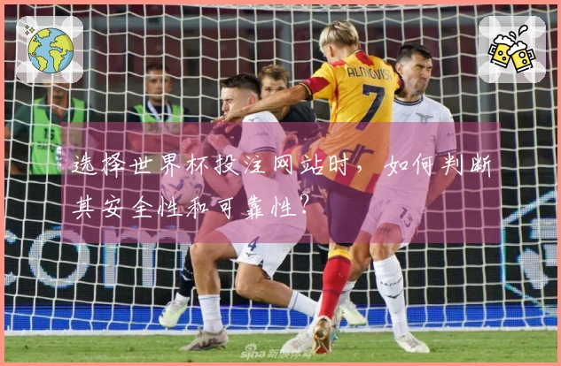 选择世界杯投注网站时，如何判断其安全性和可靠性？