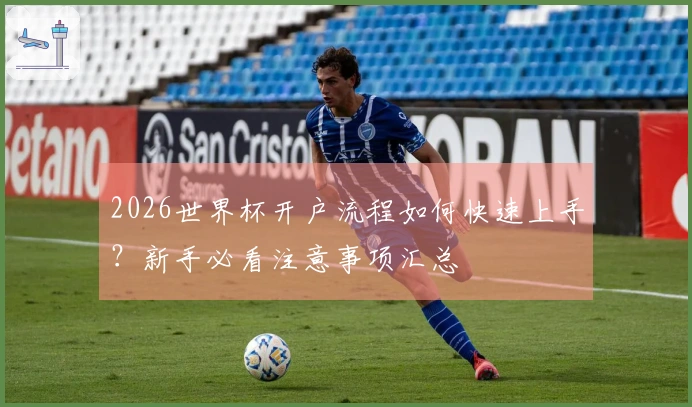 2026世界杯开户流程如何快速上手？新手必看注意事项汇总