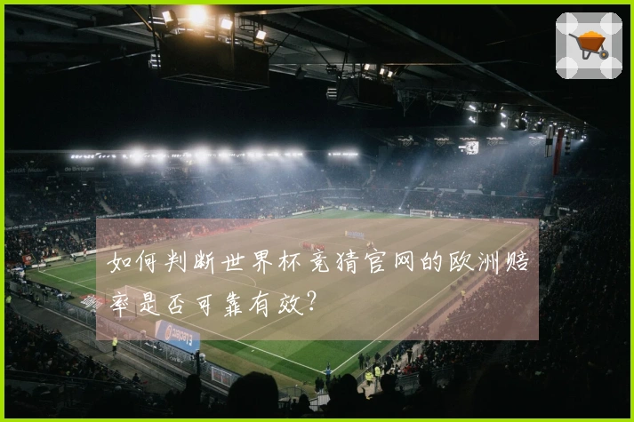 如何判断世界杯竞猜官网的欧洲赔率是否可靠有效？