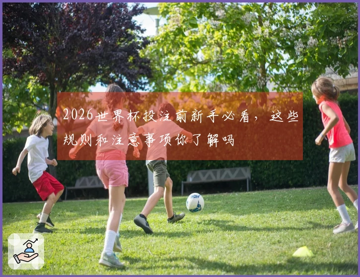 2026世界杯投注前新手必看,这些规则和注意事项你了解吗