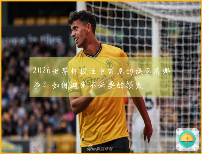 2026世界杯投注中常见的误区有哪些?如何避免不必要的损失