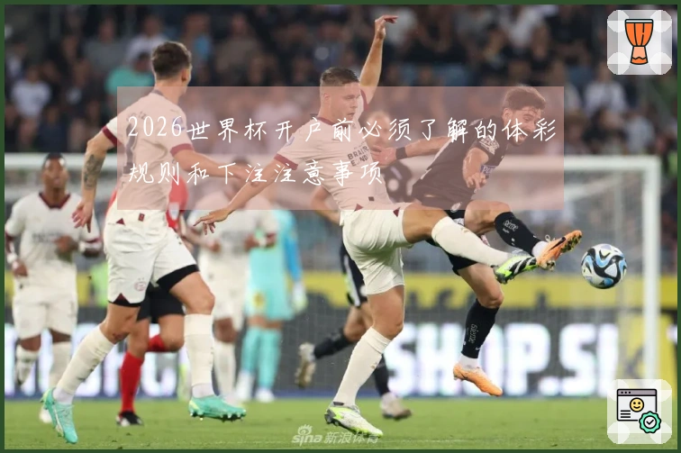 2026世界杯开户前必须了解的体彩规则和下注注意事项