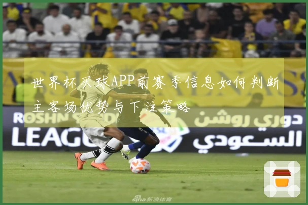 世界杯买球APP前赛季信息如何判断主客场优势与下注策略