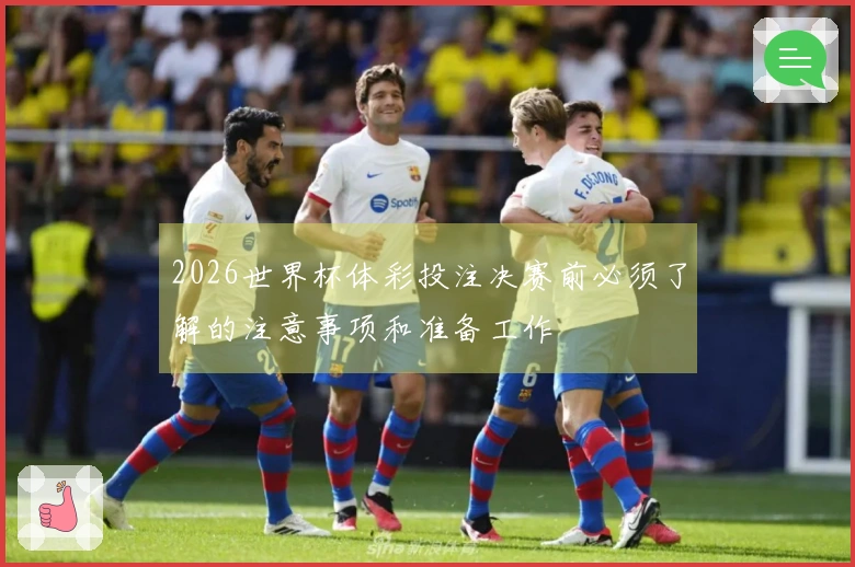 2026世界杯体彩投注决赛前必须了解的注意事项和准备工作