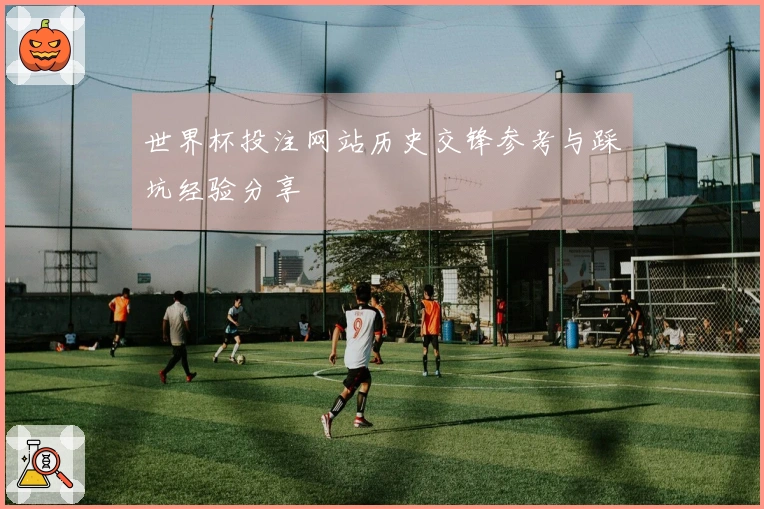 世界杯投注网站历史交锋参考与踩坑经验分享