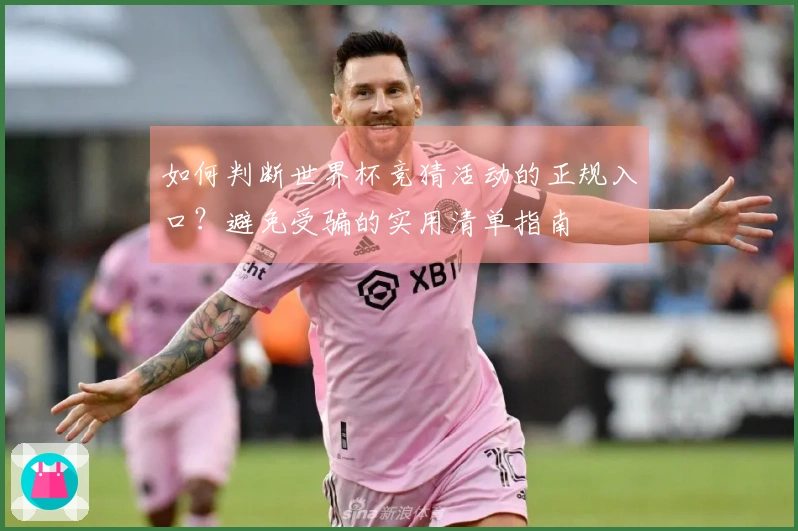 如何判断世界杯竞猜活动的正规入口?避免受骗的实用清单指南