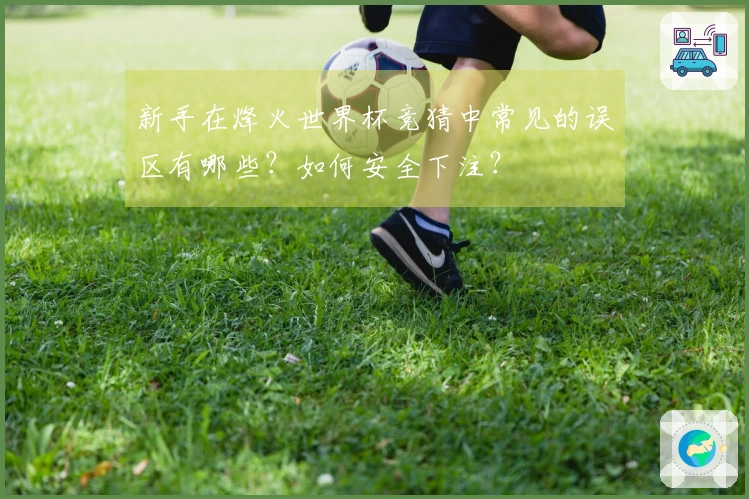 新手在烽火世界杯竞猜中常见的误区有哪些？如何安全下注？