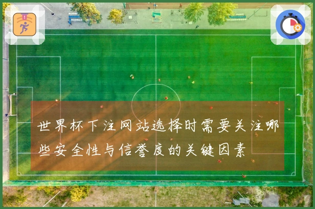 世界杯下注网站选择时需要关注哪些安全性与信誉度的关键因素
