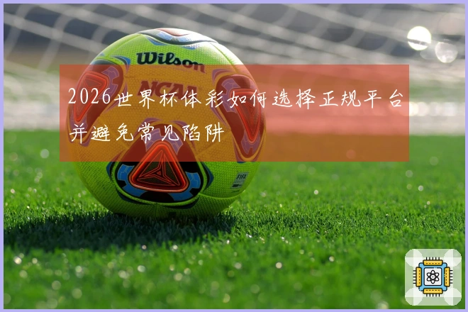 2026世界杯体彩如何选择正规平台并避免常见陷阱