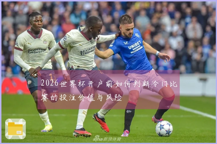 2026世界杯开户前如何判断冷门比赛的投注价值与风险