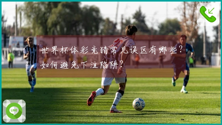 世界杯体彩竞猜常见误区有哪些？如何避免下注陷阱？