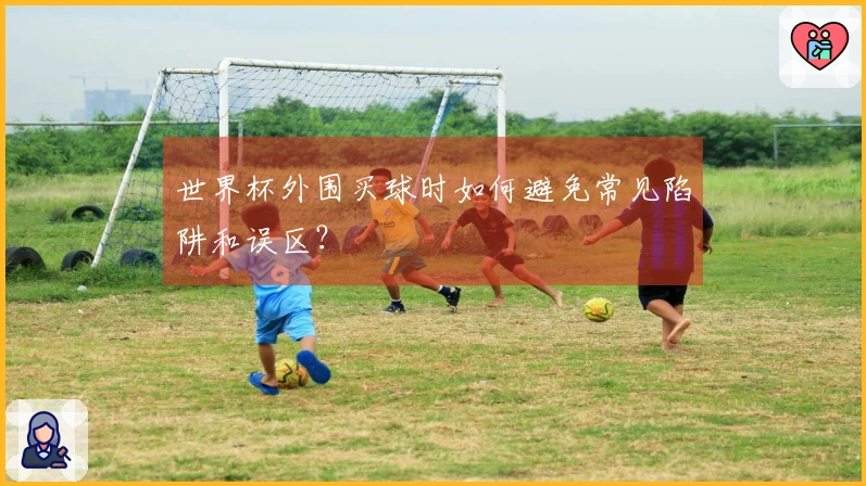 世界杯外围买球时如何避免常见陷阱和误区?