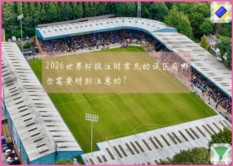 2026世界杯投注时常见的误区有哪些需要特别注意的？