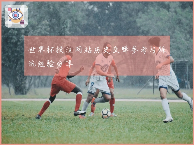 世界杯投注网站历史交锋参考与踩坑经验分享
