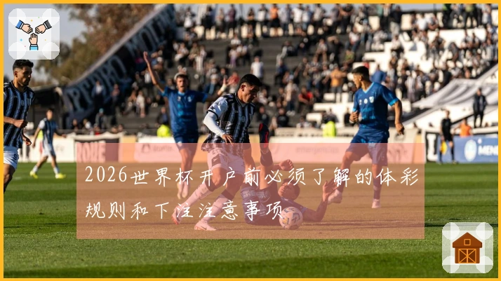 2026世界杯开户前必须了解的体彩规则和下注注意事项