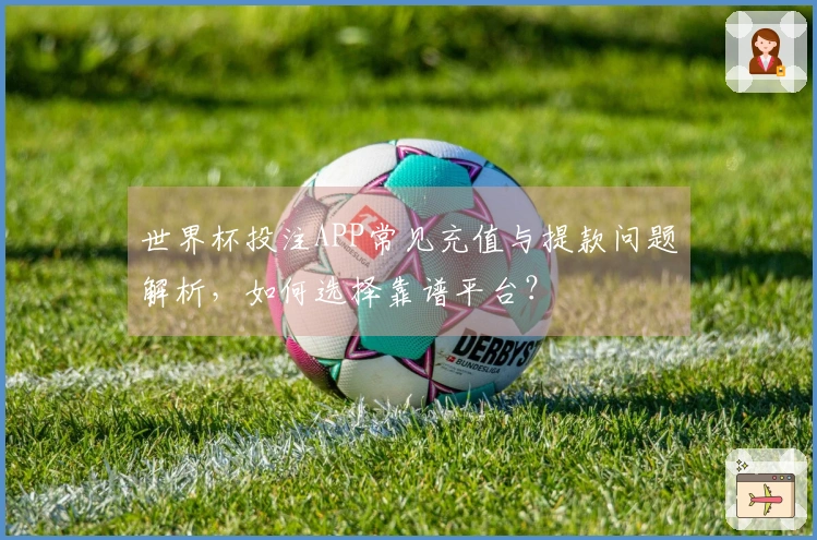 世界杯投注APP常见充值与提款问题解析，如何选择靠谱平台？